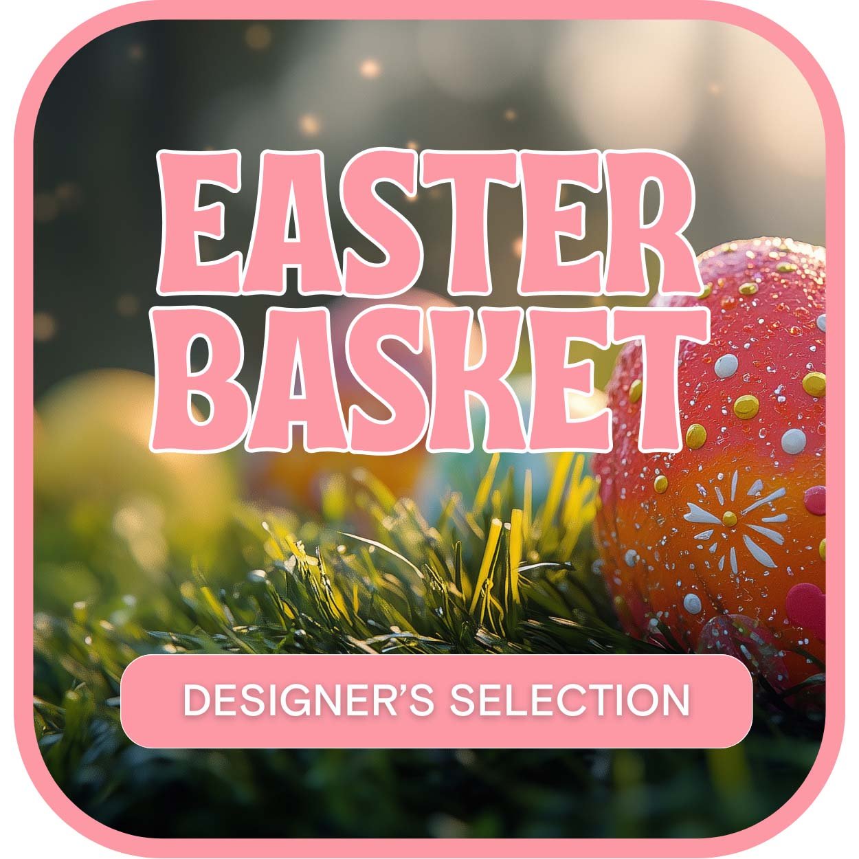 Designer's Selection Easter Basket - Anaheim Hills Florist